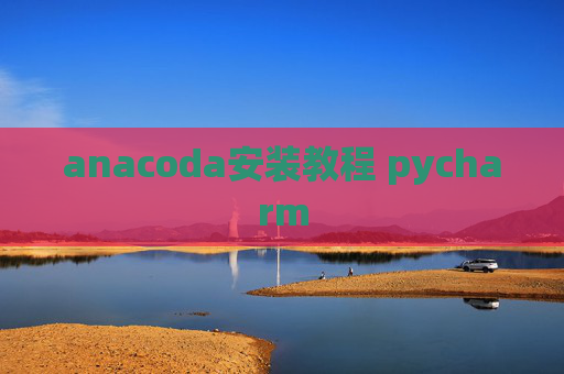 anacoda安装教程 pycharm